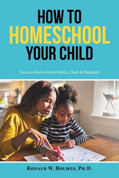 Paperback How to Homeschool Your Child: Success Stories from Moms, Dads & Students Book