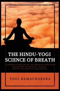 Paperback The Hindu-Yogi Science of Breath: A Complete Manual of THE ORIENTAL BREATHING PHILOSOPHY of Physical, Mental, Psychic and Spiritual Development [Large Print] Book