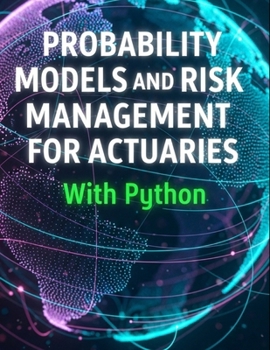 Paperback Probability Models and Risk Management for Actuaries With Python: A Code-First Guide to Insurance Risk, Capital, and Decision-Making Book