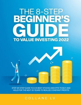 The 8-Step Beginner's Guide to Value Investing 2022: Step-By-Step Guide to E 20 Best Stocks and Etfs to Buy and Hold for the Next 20 Years to Realize Constant Profits