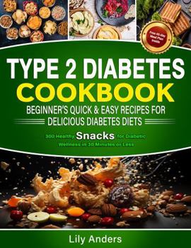 Paperback Type 2 Diabetes Cookbook Beginner's Quick & Easy Recipes for Delicious Diabetes Diets 300 Healthy Snacks: For Diabetic Wellness in 30 Minutes or Less ... & Easy Recipes to Delicious Diabetes Diets) Book