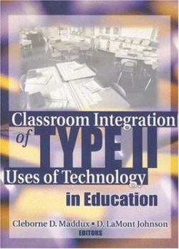 Hardcover Classroom Integration of Type II Uses of Technology in Education Book