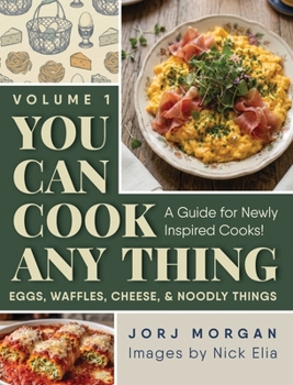 You Can Cook Any Thing: A Guide for Newly Inspired Cooks! Eggs, Waffles, Cheese & Noodly Things