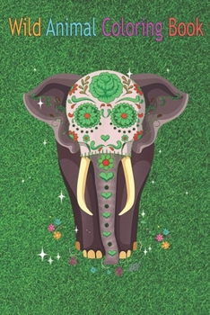 Wild Animal Coloring Book: Sugar Skull Elephant Day Of The Dead Funny An Coloring Book Featuring Beautiful Forest Animals, Birds, Plants and Wild