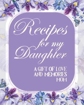 Paperback Recipes For My Daughter A Gift Of Love And Memories Mom: Pretty Purple Floral Recipe Book Planner Journal Notebook Organizer Gift - Favorite Family Se Book