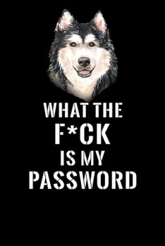 What The F*CK Is My Password, Alaskan Malamute: Password Book Log & Internet Password Organizer, Alphabetical Password Book, password book Alaskan ... 6 x 9 inches (Internet Password Logbook)
