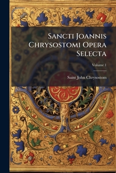 Paperback Sancti Joannis Chrysostomi Opera Selecta: Graece Et Latine Codicibus Antiquis Denuo Excussis; Volume 1 [Latin] Book