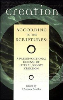 Creation According to the Scriptures: A Presuppositional Defense of Literal, Six-Day Creation
