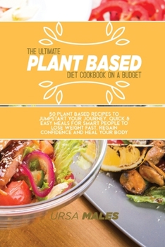 Paperback The Ultimate Plant Based Diet Cookbook On A Budget: 50 Plant Based recipes to jumpstart your journey. Quick & Easy meals for smart people to lose weight fast, regain confidence and heal your body Book