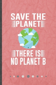 Save the Planet There Is No Planet B: Funny Save The Earth Lined Notebook Journal For Recycle Nature Lover, Unique Special Inspirational Birthday Gift, Classic 6 X 9 110 Pages