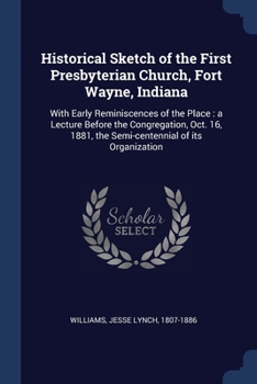 Paperback Historical Sketch of the First Presbyterian Church, Fort Wayne, Indiana: With Early Reminiscences of the Place: a Lecture Before the Congregation, Oct Book
