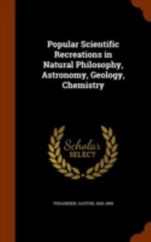 Hardcover Popular Scientific Recreations in Natural Philosophy, Astronomy, Geology, Chemistry Book