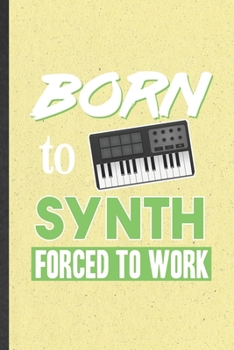 Born to Synth Forced to Work: Blank Funny Music Teacher Keyboardist Lined Notebook/ Journal For Synthesizer Keyboard Player, Inspirational Saying Unique Special Birthday Gift Idea Modern 6x9 110 Pages