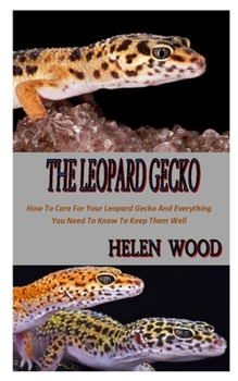 Paperback The Leopard Gecko: How To Care For Your Leopard Gecko And Everything You Need To Know To Keep Them Well Book