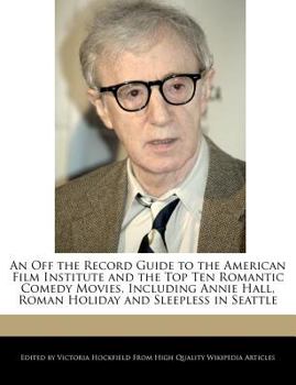 Paperback An Off the Record Guide to the American Film Institute and the Top Ten Romantic Comedy Movies, Including Annie Hall, Roman Holiday and Sleepless in Se Book