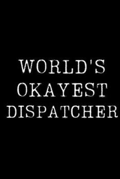 Paperback World's Okayest Dispatcher: Blank Lined Journal For Taking Notes, Journaling, Funny Gift, Gag Gift For Coworker or Family Member Book