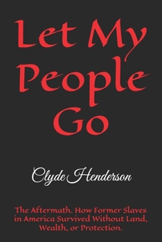 Let My People Go: The Aftermath. How Former Slaves in America Survived Without Land, Wealth, or Protection.