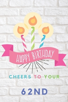 Happy Birthday Cheers To Your 62nd: 62nd Birthday Gift / Journal / Notebook / Diary / Unique Greeting & Birthday Card Alternative