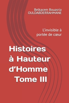 Histoires à Hauteur d’Homme – Tome III: L’invisible à portée de cœur (« Histoires à Hauteur d’Homme » ET UN PEU PLUS LOIN....) (French Edition)