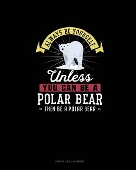 Paperback Always Be Yourself Unless You Can Be A Polar Bear Then Be A Polar Bear: Phone Call Log Book