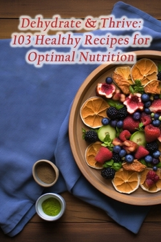 Paperback Dehydrate & Thrive: 103 Healthy Recipes for Optimal Nutrition Book