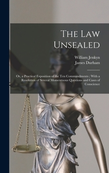 Hardcover The Law Unsealed: Or, a Practical Exposition of the Ten Commandments; With a Resolution of Several Momentuous Questions and Cases of Con Book