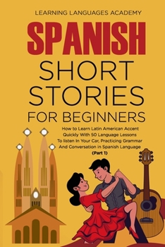 Spanish Short Stories For Beginners: How to Learn Latin American Accent Quickly With 50 Language Lessons To listen In Your Car, Practicing Grammar And Conversation in Spanish Language (Part 1)