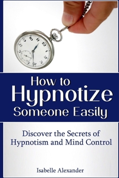 Paperback How to Hypnotize Someone Easily: Discover the Secrets of Hypnotism and Mind Control Book