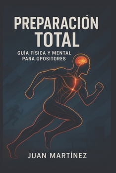 Preparación Total: Guía Física y Mental para Opositores: Entrena tu cuerpo, fortalece tu mente y alcanza el rendimiento que te llevará a la plaza