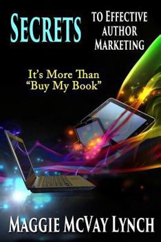 Paperback Secrets to Effective Author Marketing: It's More Than "Buy My Book" Book