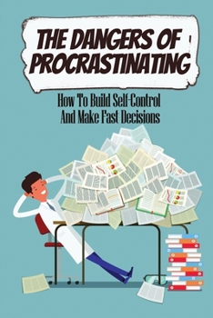 Paperback The Dangers Of Procrastinating: How To Build Self-Control And Make Fast Decisions Book