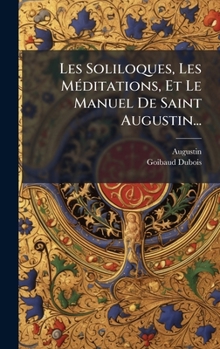 Hardcover Les Soliloques, Les MÃ(c)ditations, Et Le Manuel De Saint Augustin... [French] Book