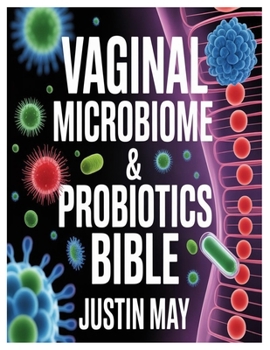 Paperback Vaginal Microbiome & Probiotics Bible: A comprehensive exploration of the vaginal microbiome: understanding the hidden ecosystem within Book