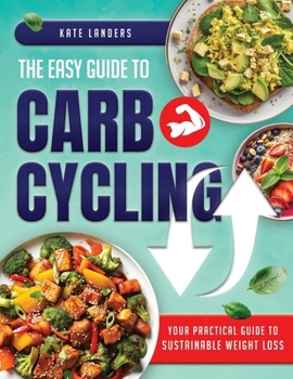 The Easy Guide to Carb Cycling: Embrace a Holistic Nutrition Plan with User-Friendly Recipes and Strategies for Consistent Progress and Enjoyment Without Complex Diets