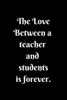 The Love Between a  teacher  and  students is forever Lined Notebook Teacher Gifts From Students: Teacher gifts Lined Notebook / Journal / Diary Gift, 120 Blank Pages, 6x9 Inches, Matte Finish Cover