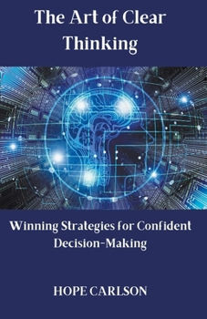 The Art of Clear Thinking Winning Strategies for Confident Decision-Making