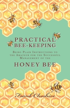 Paperback Practical Bee-Keeping - Being Plain Instructions to the Amateur for the Successful Management of the Honey Bee Book