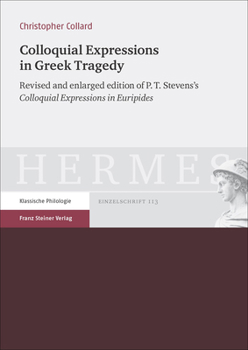 Colloquial Expressions in Greek Tragedy: Revised and Enlarged Edition of P.T. Stevens's 'colloquial Expressions in Euripides'
