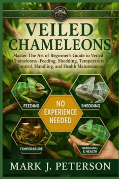 Paperback Veiled Chameleons: Master The Art of Beginner's Guide to Veiled Chameleons - Feeding, Shedding, Temperature Control, Handling, and Health Maintenance Book