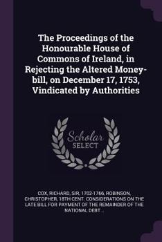 Paperback The Proceedings of the Honourable House of Commons of Ireland, in Rejecting the Altered Money-bill, on December 17, 1753, Vindicated by Authorities Book