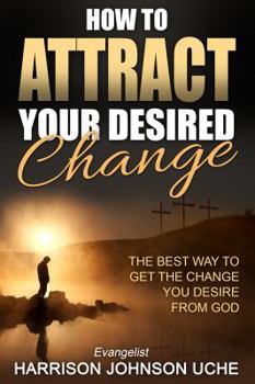 Paperback How to Attract Your Desired Change: The Best Way to Get the Change You Desire from God Book