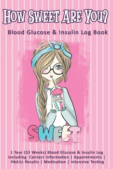How Sweet Are You? Blood Glucose & Insulin Log Book: 1 Year (53 Weeks) Blood Glucose & Insulin Log Including Contact Information - Appointments - HbA1c Results - Medication - Intensive Testing
