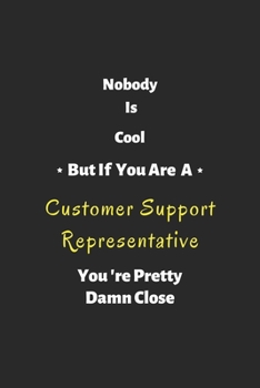 Nobody is cool but if you are a Customer Support Representative you're pretty damn close: Customer Support Representative notebook , perfect gift for Customer Support Representative