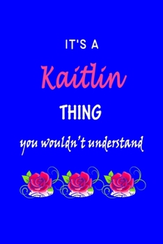 It's A  Kaitlin  Thing You Wouldn't Understand: Kaitlin  First Name Personalized Journal 6x9 Notebook, Wide Ruled (Lined) blank pages Funny  Cover for Girls and Women with Pink Name, Roses, on Blue