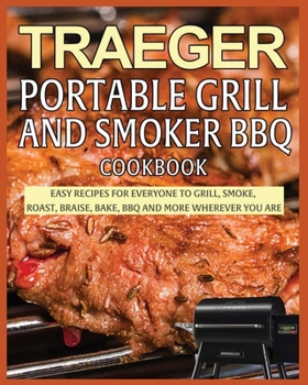 Paperback Traeger Portable Grill and Smoker BBQ Cookbook: Easy Recipes for Everyone to Grill, Smoke, Roast, Braise, Bake, BBQ and More Wherever you Are Book