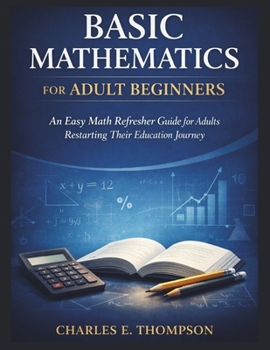 Paperback Basic Mathematics for Adult Beginners: An Easy Math Refresher Guide for Adults Restarting Their Education Journey Book