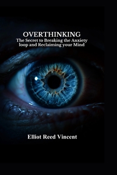 Overthinking: The Secret to Breaking the Anxiety Loop and Reclaiming your Mind