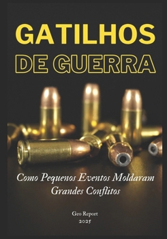 Gatilhos de Guerra: Como Pequenos Eventos Moldaram Grandes Conflitos (Portuguese Edition)