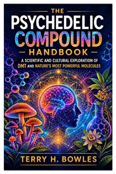 The Psychedelic Compound Handbook: A Scientific and Cultural Exploration of DMT and Nature’s Most Powerful Molecules