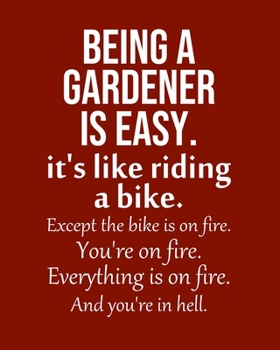 Paperback Being a Gardener is Easy. It's like riding a bike. Except the bike is on fire. You're on fire. Everything is on fire. And you're in hell.: Calendar 20 Book